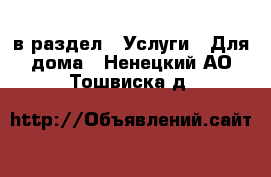  в раздел : Услуги » Для дома . Ненецкий АО,Тошвиска д.